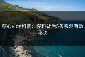 糖心vlog科普：爆料背后5条亲测有效秘诀