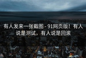 有人发来一张截图 - 91网页版！有人说是测试，有人说是回滚