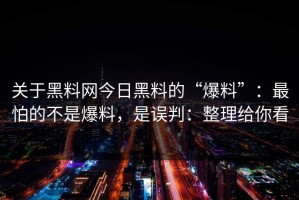 关于黑料网今日黑料的“爆料”：最怕的不是爆料，是误判：整理给你看