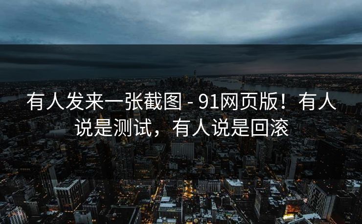 有人发来一张截图 - 91网页版！有人说是测试，有人说是回滚