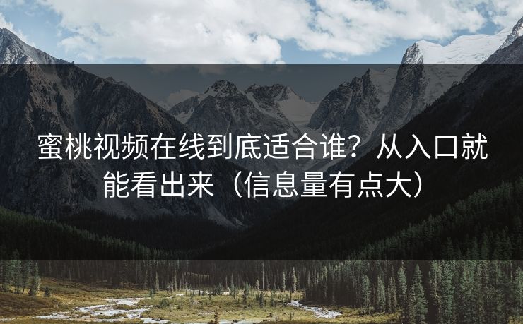 蜜桃视频在线到底适合谁?从入口就能看出来(信息量有点大) 蜜桃视频在线到底适合谁?从入口就能看出来(信息量有点大)