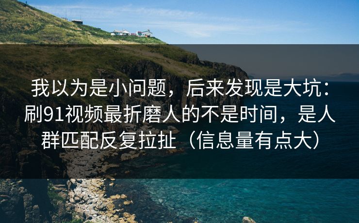 我以为是小问题,后来发现是大坑:刷91视频最折磨人的不是时间,是人群匹配反复拉扯(信息量有点大) 我以为是小问题,后来发现是大坑:刷91视频最折磨人的不是时间,是人群匹配反复拉扯(信息量有点大)