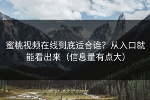 蜜桃视频在线到底适合谁？从入口就能看出来（信息量有点大）