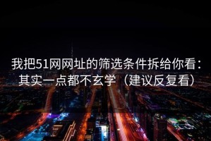 我把51网网址的筛选条件拆给你看：其实一点都不玄学（建议反复看）