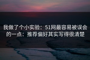 我做了个小实验：51网最容易被误会的一点：推荐偏好其实写得很清楚