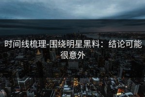 时间线梳理-围绕明星黑料：结论可能很意外