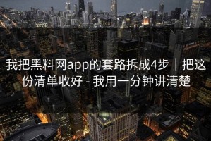 我把黑料网app的套路拆成4步｜把这份清单收好 - 我用一分钟讲清楚