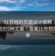 别笑，91官网的页面设计很精｜灰产最爱用的5种文案｜答案比你想的更简单