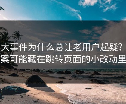 91大事件为什么总让老用户起疑？答案可能藏在跳转页面的小改动里