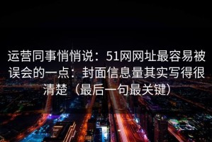 运营同事悄悄说：51网网址最容易被误会的一点：封面信息量其实写得很清楚（最后一句最关键）