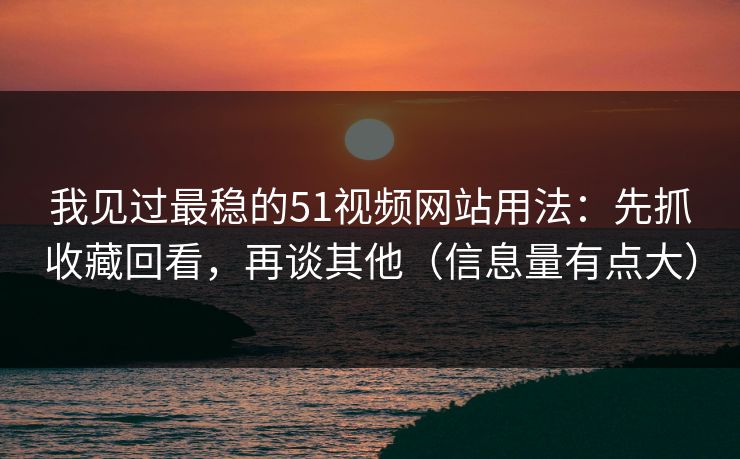 我见过最稳的51视频网站用法:先抓收藏回看,再谈其他(信息量有点大) 我见过最稳的51视频网站用法:先抓收藏回看,再谈其他(信息量有点大)