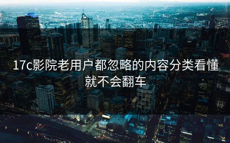 17c影院老用户都忽略的内容分类看懂就不会翻车 17c影院老用户都忽略的内容分类看懂就不会翻车