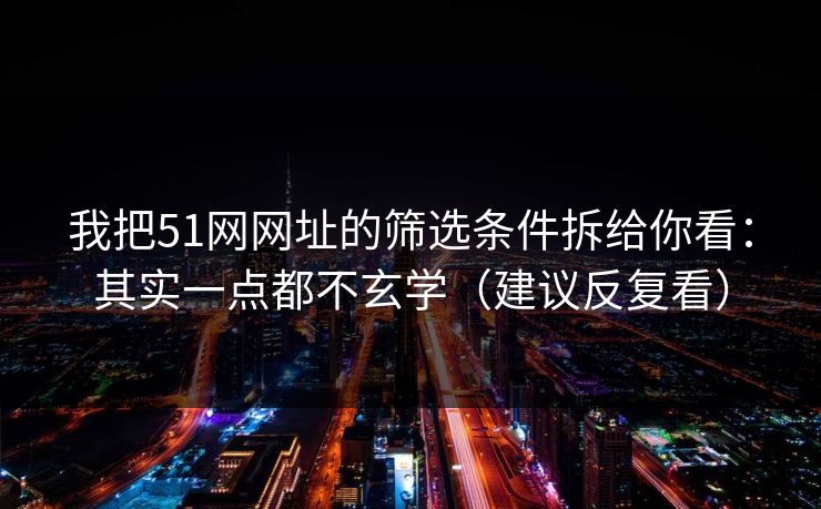我把51网网址的筛选条件拆给你看:其实一点都不玄学(建议反复看) 我把51网网址的筛选条件拆给你看:其实一点都不玄学(建议反复看)