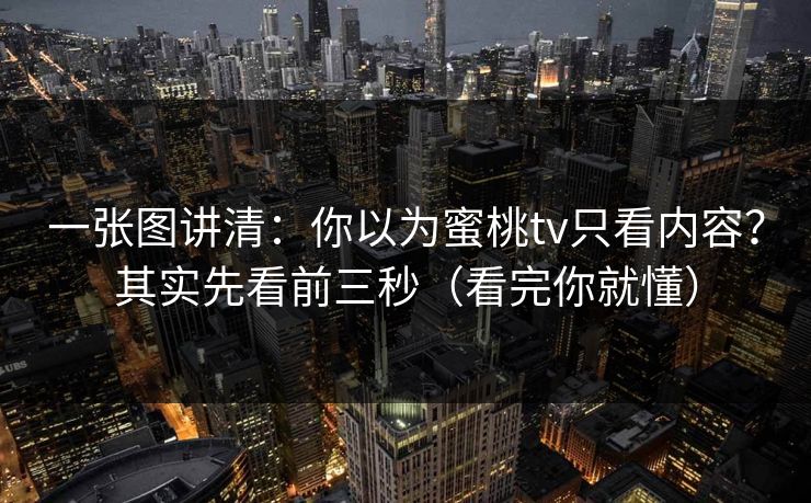 一张图讲清:你以为蜜桃tv只看内容?其实先看前三秒(看完你就懂) 一张图讲清:你以为蜜桃tv只看内容?其实先看前三秒(看完你就懂)