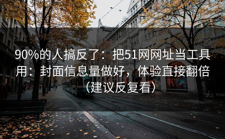 90%的人搞反了:把51网网址当工具用:封面信息量做好,体验直接翻倍(建议反复看) 90%的人搞反了:把51网网址当工具用:封面信息量做好,体验直接翻倍(建议反复看)
