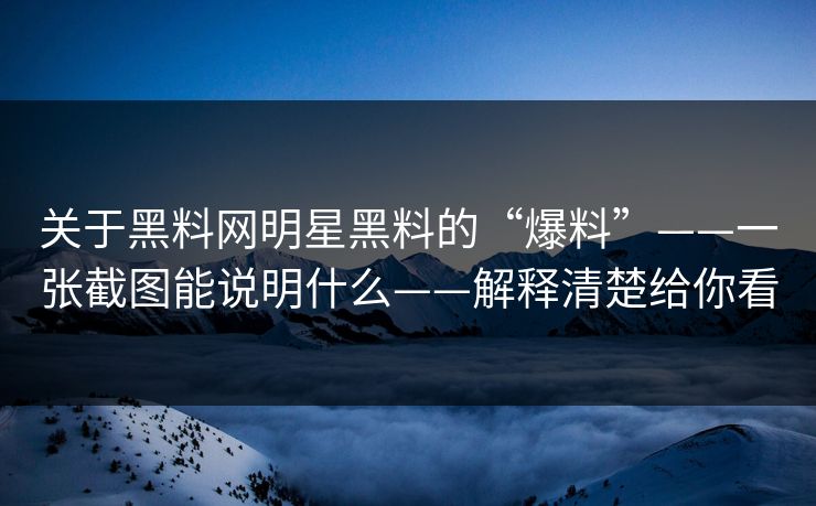 关于黑料网明星黑料的“爆料”——一张截图能说明什么——解释清楚给你看